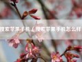 搜索苹果手机（搜索苹果手机怎么样）